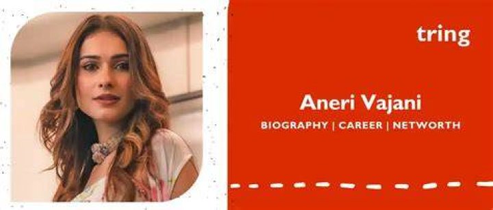 Aneri Vajani Height, Weight, Net Worth, Age, Birthday, Wikipedia, Who, Nationality, Biography